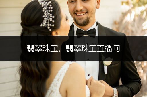 翡翠珠宝，翡翠珠宝直播间