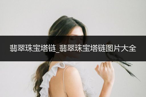 翡翠珠宝塔链_翡翠珠宝塔链图片大全