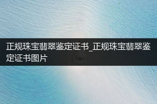 正规珠宝翡翠鉴定证书_正规珠宝翡翠鉴定证书图片