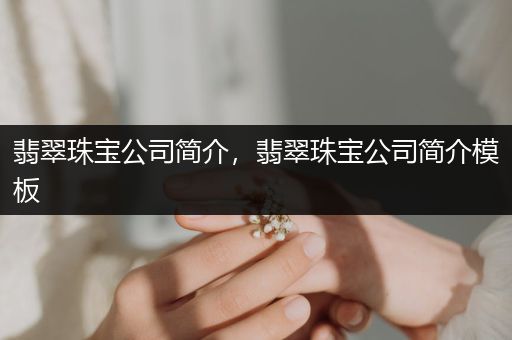 翡翠珠宝公司简介，翡翠珠宝公司简介模板