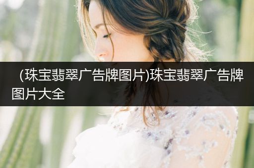 （珠宝翡翠广告牌图片)珠宝翡翠广告牌图片大全