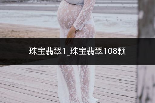 珠宝翡翠1_珠宝翡翠108颗