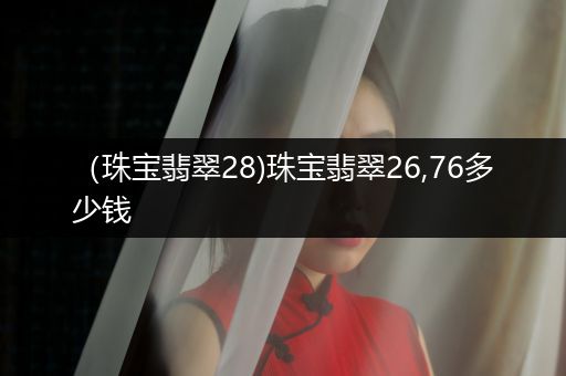 （珠宝翡翠28)珠宝翡翠26,76多少钱