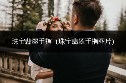 珠宝翡翠手指（珠宝翡翠手指图片）