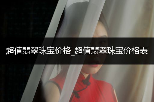 超值翡翠珠宝价格_超值翡翠珠宝价格表